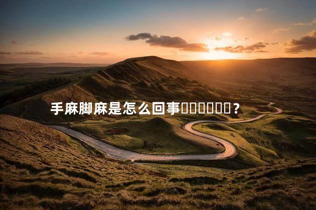 手麻脚麻是怎么回事？
